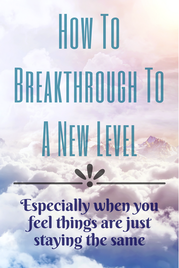 How To Breakthrough To A New Level (Especially When You Feel Things Are ...